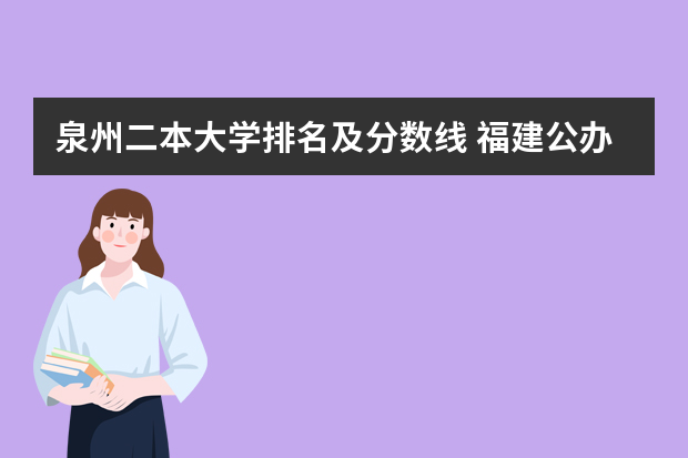 泉州二本大学排名及分数线 福建公办二本大学排名表
